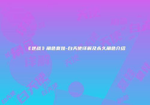 《逆战》角色夏娃-白天使详解及永久角色介绍