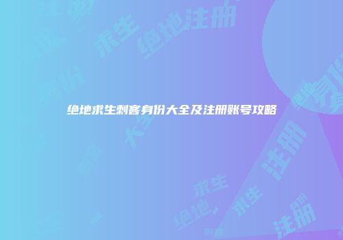 绝地求生刺客身份大全及注册账号攻略