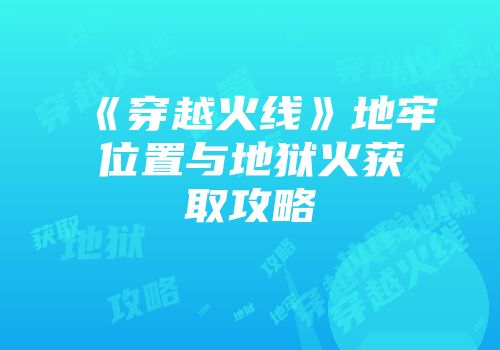 《穿越火线》地牢位置与地狱火获取攻略