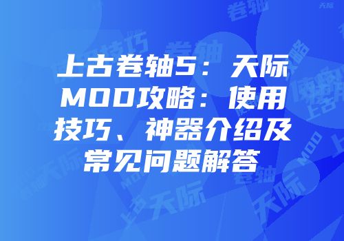 上古卷轴5：天际MOD攻略：使用技巧、神器介绍及常见问题解答