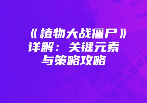 《植物大战僵尸》详解：关键元素与策略攻略