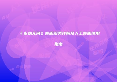 《永劫无间》客服服务详解及人工客服使用指南