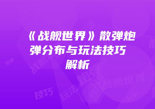 《战舰世界》散弹炮弹分布与玩法技巧解析
