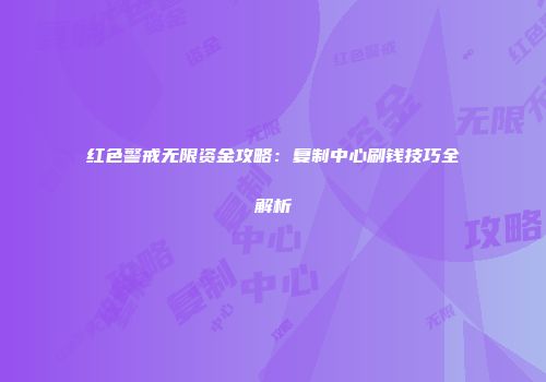 红色警戒无限资金攻略：复制中心刷钱技巧全解析