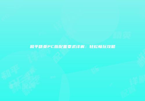 和平精英PC版配置要求详解：轻松畅玩攻略