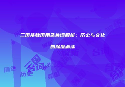 三国杀魏国角色台词解析：历史与文化的深度解读