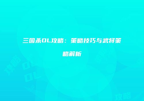 三国杀OL攻略：策略技巧与武将策略解析