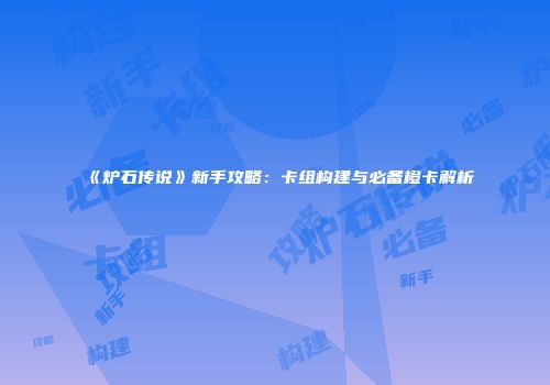 《炉石传说》新手攻略：卡组构建与必备橙卡解析