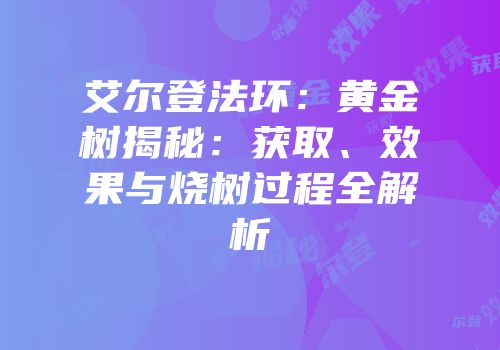 艾尔登法环：黄金树揭秘：获取、效果与烧树过程全解析