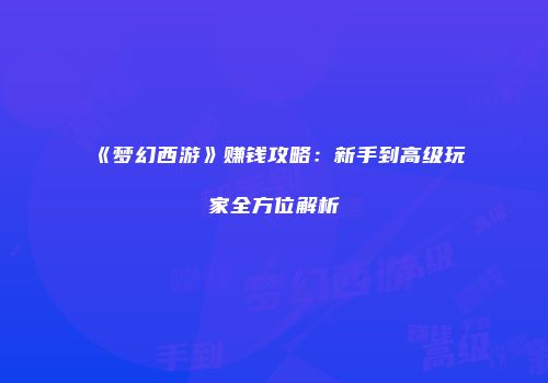 《梦幻西游》赚钱攻略：新手到高级玩家全方位解析