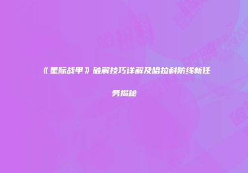 《星际战甲》破解技巧详解及哈拉科防线新任务揭秘