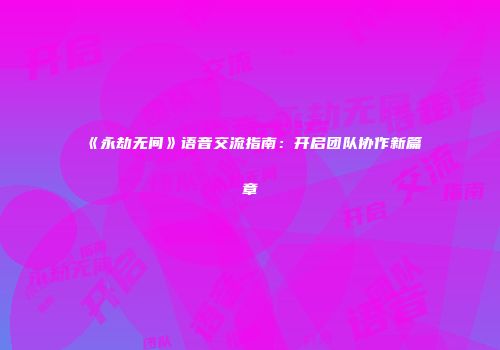 《永劫无间》语音交流指南：开启团队协作新篇章