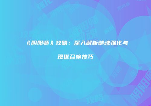 《阴阳师》攻略：深入解析御魂强化与现世召唤技巧