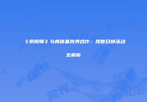 《阴阳师》与肯德基跨界合作：现世召唤活动全解析