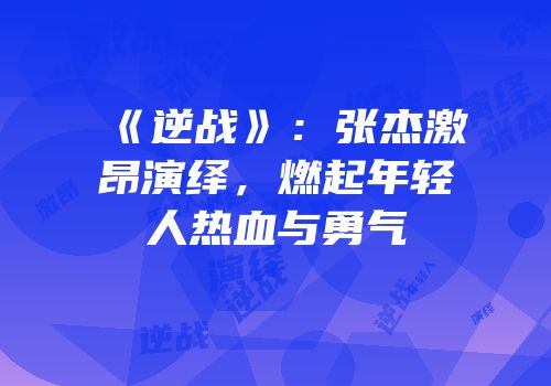 《逆战》：张杰激昂演绎，燃起年轻人热血与勇气