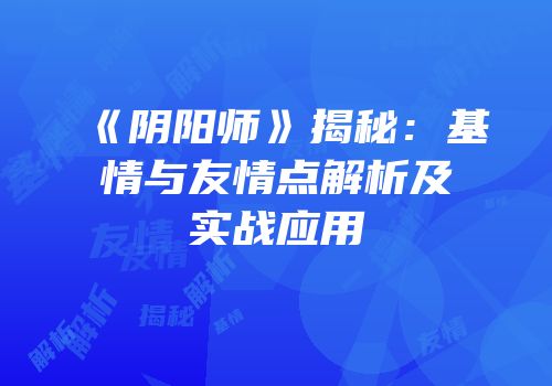 《阴阳师》揭秘：基情与友情点解析及实战应用