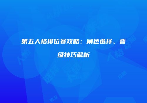 第五人格排位赛攻略：角色选择、晋级技巧解析
