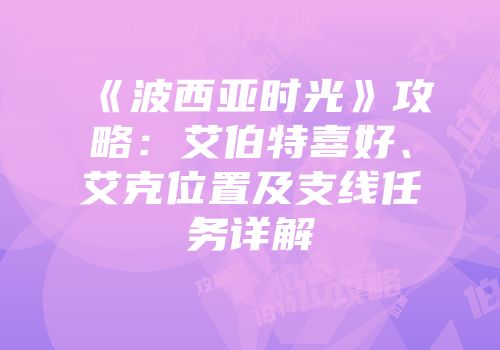 《波西亚时光》攻略：艾伯特喜好、艾克位置及支线任务详解