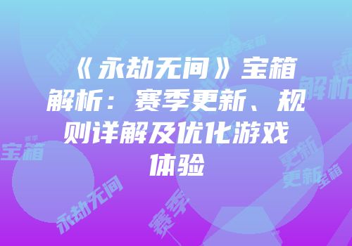 《永劫无间》宝箱解析：赛季更新、规则详解及优化游戏体验