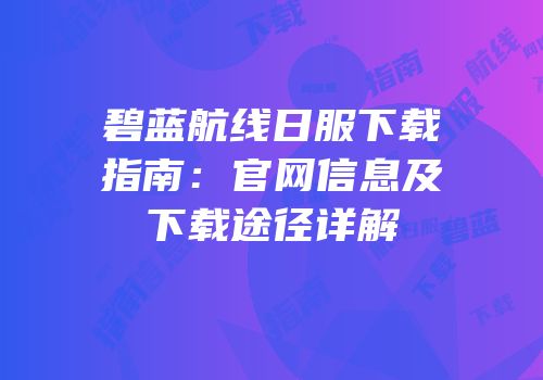 碧蓝航线日服下载指南：官网信息及下载途径详解