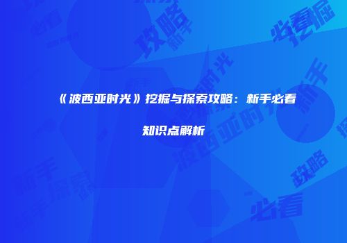 《波西亚时光》挖掘与探索攻略：新手必看知识点解析