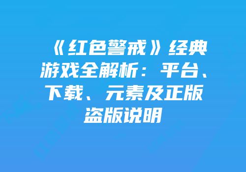 《红色警戒》经典游戏全解析：平台、下载、元素及正版盗版说明