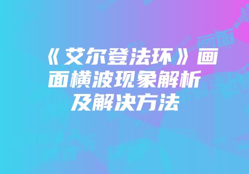 《艾尔登法环》画面横波现象解析及解决方法