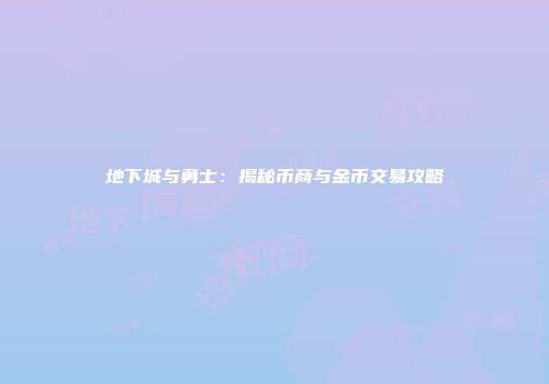 地下城与勇士：揭秘币商与金币交易攻略