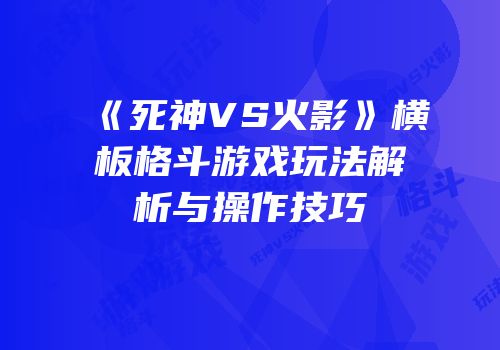 《死神VS火影》横板格斗游戏玩法解析与操作技巧