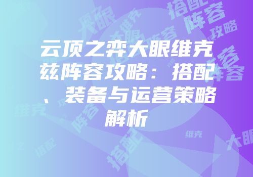 云顶之弈大眼维克兹阵容攻略：搭配、装备与运营策略解析