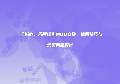 《城市：天际线》MOD安装、使用技巧与常见问题解析