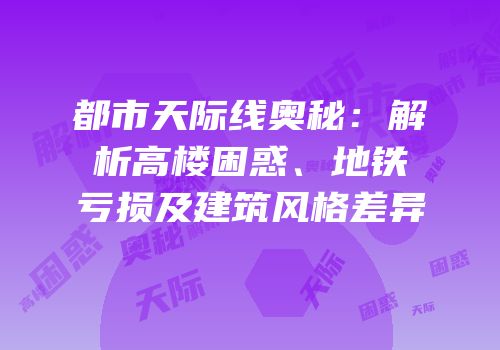 都市天际线奥秘：解析高楼困惑、地铁亏损及建筑风格差异
