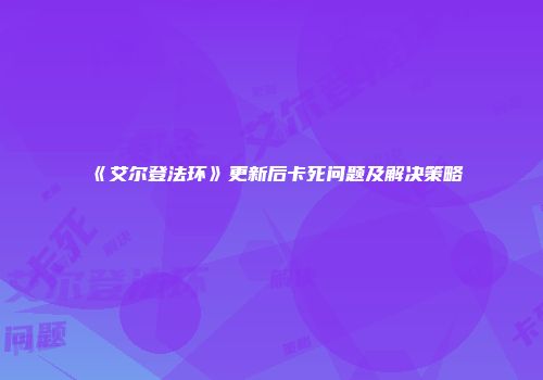 《艾尔登法环》更新后卡死问题及解决策略