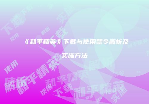 《和平精英》下载与使用禁令解析及实施方法