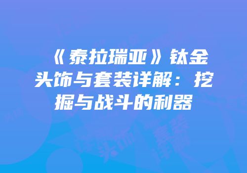《泰拉瑞亚》钛金头饰与套装详解：挖掘与战斗的利器