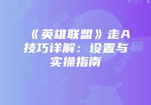 《英雄联盟》走A技巧详解：设置与实操指南