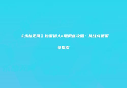 《永劫无间》秘宝猎人&飓风客攻略：挑战成就解锁指南