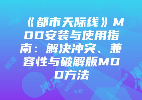 《都市天际线》MOD安装与使用指南：解决冲突、兼容性与破解版MOD方法