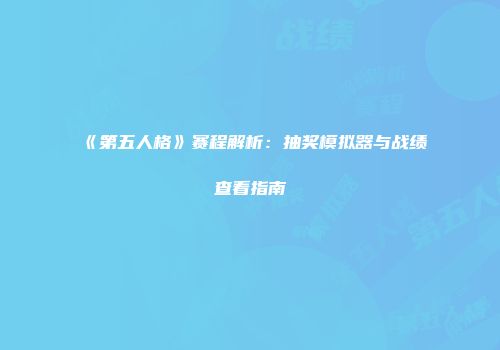 《第五人格》赛程解析：抽奖模拟器与战绩查看指南