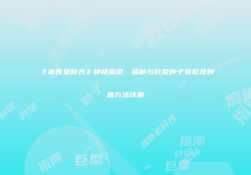 《波西亚时光》种植指南：麻种与巨型种子获取及种植方法详解