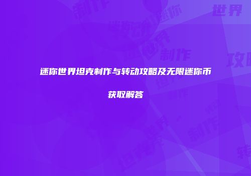 迷你世界坦克制作与转动攻略及无限迷你币获取解答