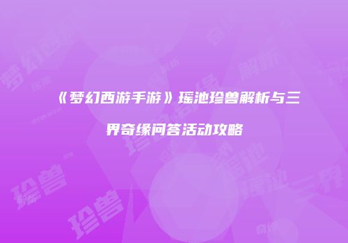 《梦幻西游手游》瑶池珍兽解析与三界奇缘问答活动攻略