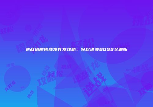 逆战猎魔挑战龙打龙攻略：轻松通关BOSS全解析