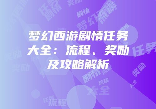 梦幻西游剧情任务大全：流程、奖励及攻略解析