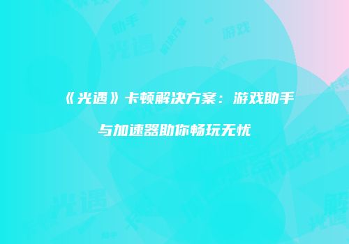 《光遇》卡顿解决方案：游戏助手与加速器助你畅玩无忧