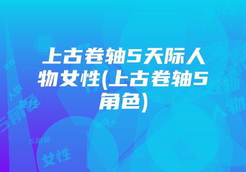 上古卷轴5天际人物女性(上古卷轴5角色)