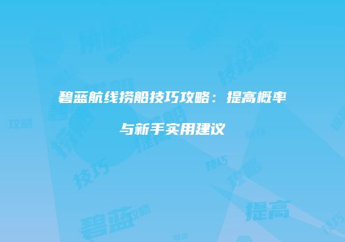 碧蓝航线捞船技巧攻略：提高概率与新手实用建议