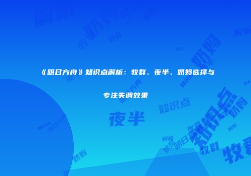《明日方舟》知识点解析：牧群、夜半、奶妈选择与专注失调效果