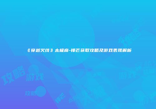 《穿越火线》太极扇-锋芒获取攻略及游戏表现解析