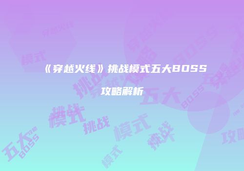 《穿越火线》挑战模式五大BOSS攻略解析